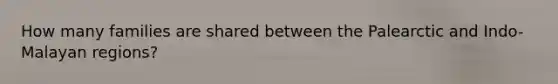 How many families are shared between the Palearctic and Indo-Malayan regions?