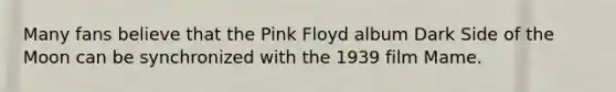 Many fans believe that the Pink Floyd album Dark Side of the Moon can be synchronized with the 1939 film Mame.