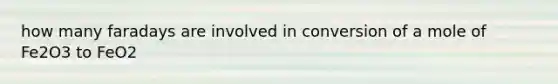 how many faradays are involved in conversion of a mole of Fe2O3 to FeO2