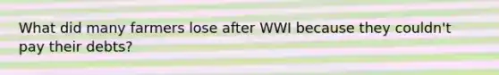 What did many farmers lose after WWI because they couldn't pay their debts?