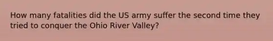 How many fatalities did the US army suffer the second time they tried to conquer the Ohio River Valley?