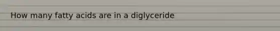 How many fatty acids are in a diglyceride