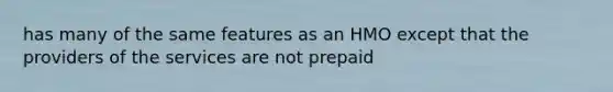 has many of the same features as an HMO except that the providers of the services are not prepaid