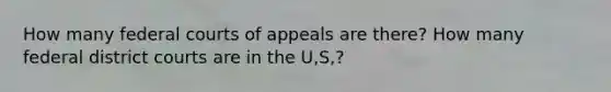 How many <a href='https://www.questionai.com/knowledge/kzzdxYQ4u6-federal-courts' class='anchor-knowledge'>federal courts</a> of appeals are there? How many federal district courts are in the U,S,?