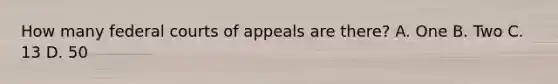 How many federal courts of appeals are there? A. One B. Two C. 13 D. 50