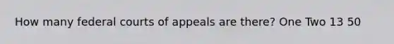 How many federal courts of appeals are there? One Two 13 50