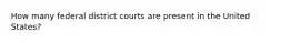 How many federal district courts are present in the United States?