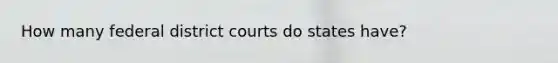 How many federal district courts do states have?