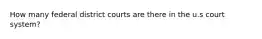 How many federal district courts are there in the u.s court system?