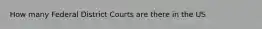 How many Federal District Courts are there in the US