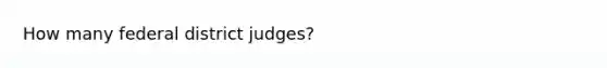 How many federal district judges?