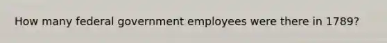 How many federal government employees were there in 1789?