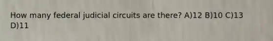 How many federal judicial circuits are there? A)12 B)10 C)13 D)11
