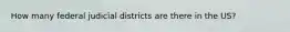 How many federal judicial districts are there in the US?