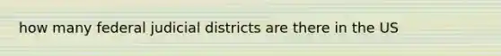 how many federal judicial districts are there in the US