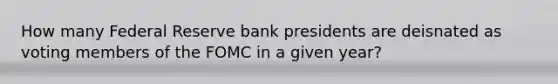 How many Federal Reserve bank presidents are deisnated as voting members of the FOMC in a given year?