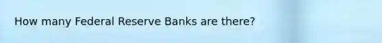 How many Federal Reserve Banks are​ there?