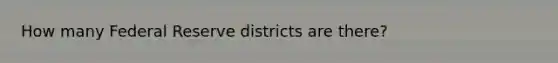 How many Federal Reserve districts are there?