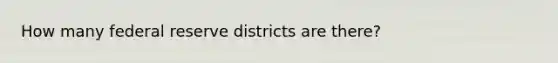 How many federal reserve districts are there?