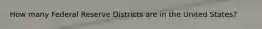 How many Federal Reserve Districts are in the United States?