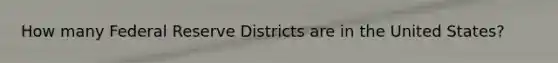 How many Federal Reserve Districts are in the United States?