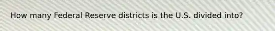 How many Federal Reserve districts is the U.S. divided into?