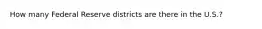 How many Federal Reserve districts are there in the U.S.?