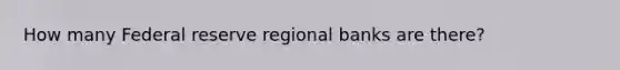 How many Federal reserve regional banks are there?