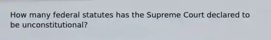 How many federal statutes has the Supreme Court declared to be unconstitutional?