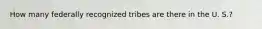 How many federally recognized tribes are there in the U. S.?