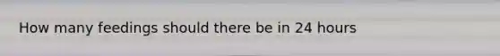 How many feedings should there be in 24 hours