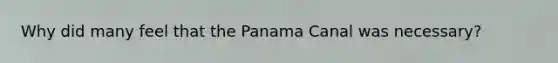 Why did many feel that the Panama Canal was necessary?