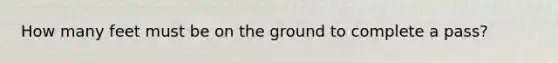 How many feet must be on the ground to complete a pass?