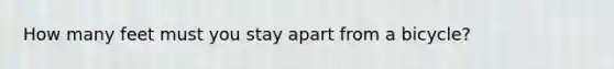 How many feet must you stay apart from a bicycle?
