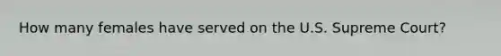 How many females have served on the U.S. Supreme Court?