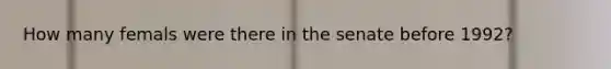 How many femals were there in the senate before 1992?
