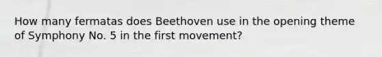 How many fermatas does Beethoven use in the opening theme of Symphony No. 5 in the first movement?