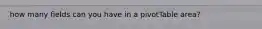 how many fields can you have in a pivotTable area?