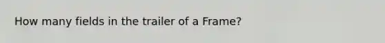 How many fields in the trailer of a Frame?