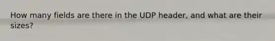 How many fields are there in the UDP header, and what are their sizes?