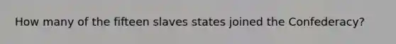 How many of the fifteen slaves states joined the Confederacy?