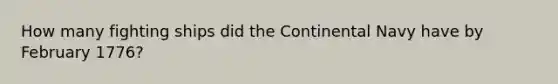 How many fighting ships did the Continental Navy have by February 1776?