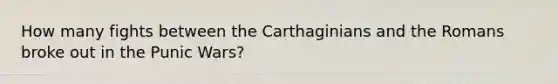 How many fights between the Carthaginians and the Romans broke out in the Punic Wars?