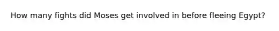 How many fights did Moses get involved in before fleeing Egypt?