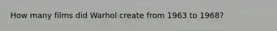 How many films did Warhol create from 1963 to 1968?