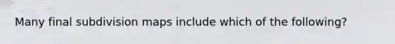 Many final subdivision maps include which of the following?