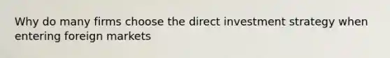 Why do many firms choose the direct investment strategy when entering foreign markets
