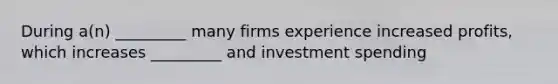 During a(n) _________ many firms experience increased profits, which increases _________ and investment spending