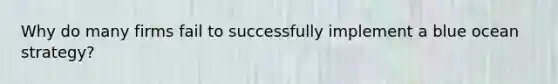 Why do many firms fail to successfully implement a blue ocean strategy?