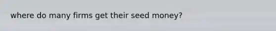 where do many firms get their seed money?